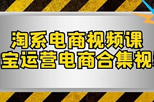 【第8013期】淘系-电商视频课,淘宝运营电商合集视频
