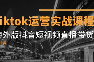 【第8037期】Tiktok运营实战课程,海外版抖音短视频直播带货(19节课)