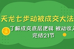 【第8039期】天龙/七步动被成交大法:了解成交底层逻辑 被动收入 完结21节