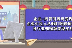 【第8056期】企业-抖音引流与变现:企业小投入从0到1玩转短视频 各行业知视频变现实战