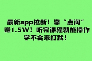 【第8069期】最新app拉新!靠“点淘”赚1.5W!听完课程就能操作!学不会来打我!