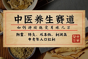 【第8075期】某公众号付费文章:中医养生赛道,如何持续稳定月赚几万