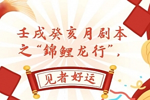 【第8077期】某公众号付费文章,壬戌癸亥月剧本之“锦鲤龙行”,见者好运