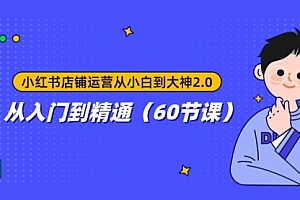 【第8090期】小红书店铺运营从小白到大神2.0,从入门到精通(60节课)