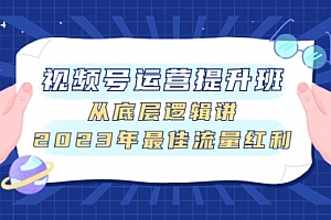 【第8091期】视频号运营提升班,从底层逻辑讲,2023年最佳流量红利