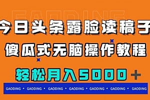 【第8120期】今日头条露脸读稿月入5000+,傻瓜式无脑操作教程