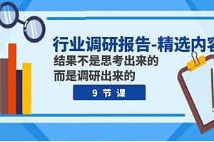 【第8124期】行业调研报告-精选内容:结果不是思考出来的 而是调研出来的(9节课)
