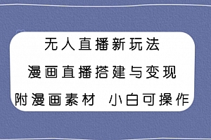 【第8133期】无人直播新玩法,漫画直播搭建与变现,附漫画素材小白也可操作