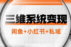 【第8151期】三维系统变现项目:普通人首选-年入百万的翻身项目,闲鱼+小红书+私域