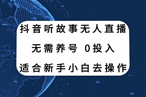 【第8155期】抖音听故事无人直播新玩法,无需养号、适合新手小白去操作