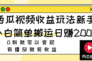 【第8163期】西瓜视频收益玩法,新手小白简单搬运日赚200+0粉就可以变现 有播放就有收益