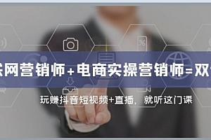 【第8181期】互联网·营销师+电商实操营销师=双 证 班:玩赚抖音短视频+直播 就听这门课
