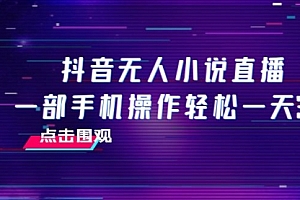【第8189期】抖音无人小说直播 一部手机操作轻松一天300+