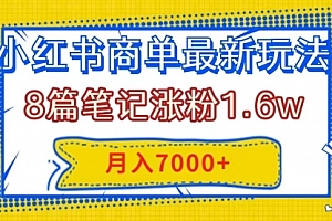 【第8199期】小红书商单最新玩法,8篇笔记涨粉1.6w,几分钟一个笔记,月入7000+