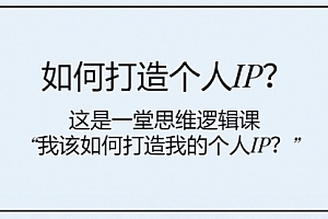 【第8203期】如何打造个人IP?这是一堂思维逻辑课“我该如何打造我的个人IP?