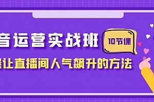 【第8216期】抖音运营实战班,掌握让直播间人气飙升的方法(10节课)