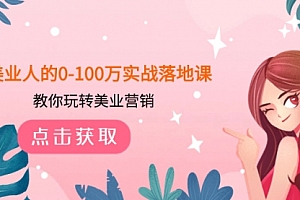 【第8217期】美业人的0-100万实战落地课,教你玩转美业营销