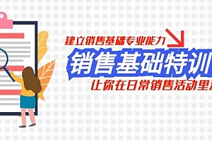 【第8218期】销售基础特训营,建立销售基础专业能力,让你在日常销售活动里游刃余
