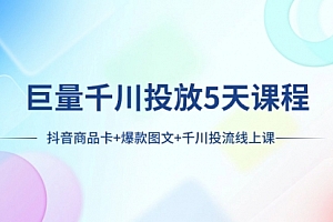 【第8224期】巨量千川投放5天课程:抖音商品卡+爆款图文+千川投流线上课