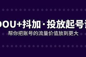 【第8238期】DOU+抖加投放起号课,帮你把账号的流量价值放到更大(21节课)