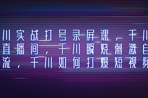 【第8259期】千川实战打号录屏课,千川打爆直播间,千川瞬烧刺激自然流