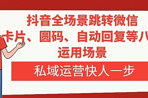 【第8265期】抖音全场景跳转微信,卡片/圆码/自动回复等八大运用场景,私域运营快人一步
