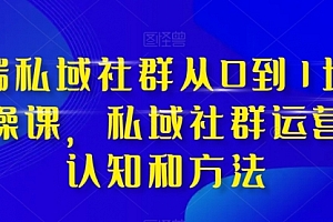 【第8276期】高端 私域社群从0到1增长实战课,私域社群运营的认知和方法(37节课)