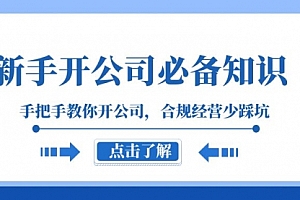 【第8305期】新手-开公司必备知识,手把手教你开公司,合规经营少踩坑