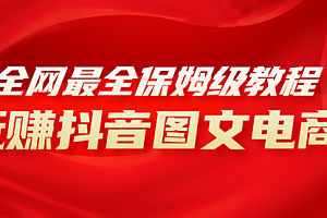 【第8307期】全网最全教程,手把手教你玩赚抖音图文电商,小白闭眼月入10000+