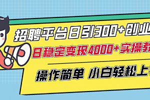 【第8308期】招聘平台日引300+创业粉,日稳定变现4000+实操教程小白轻松上手!