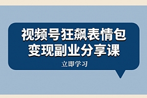 【第8318期】视频号狂飙表情包变现副业分享课,一条龙玩法分享给你(附素材资源)