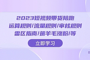 【第8327期】2023短视频·带货陪跑:运算规则/流量规则/审核规则/雷区指南/薅羊毛涨粉.