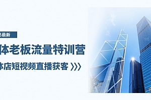 【第8329期】实体老板-流量特训营,实体店短视频直播获客