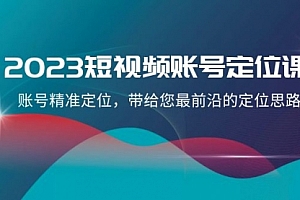 【第8340期】2023短视频账号-定位课,账号精准定位,带给您最前沿的定位思路(21节课)