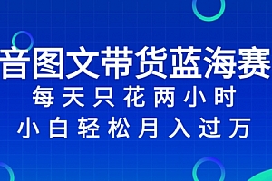 【第8343期】抖音图文带货蓝海赛道,每天只花 2 小时,小白轻松入过万