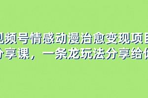 【第8357期】视频号情感动漫治愈变现项目分享课,一条龙玩法分享给你(教程+素材)
