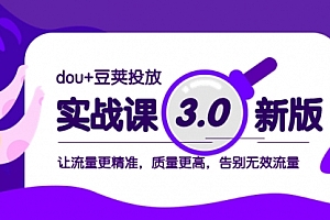 【第8360期】dou+豆荚投放实战课3.0新版,让流量更精准,质量更高,告别无效流量