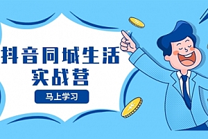 【第8362期】抖音同城生活实战营,抓住抖音本地生活风口,让你的生意逆风翻盘