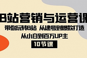 【第8374期】B站营销与运营课:带你玩转B站 从建号到爆款打造 从小白到百万UP主-10节课