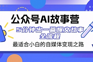 【第8376期】公众号AI 故事营 最适合小白的自媒体变现之路 5分钟出一篇爆文故事 全流程
