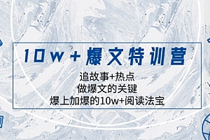 【第8377期】10w+爆文特训营,追故事+热点,做爆文的关键 爆上加爆的10w+阅读法宝