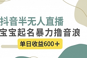 【第8385期】抖音半无人直播,宝宝起名,暴力撸音浪,单日收益600+