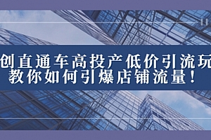 【第8402期】2023直通车高投产低价引流玩法,教你如何引爆店铺流量!