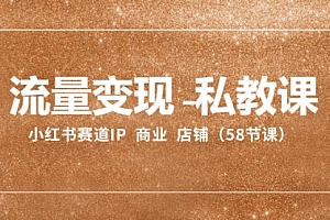 【第8410期】流量变现-私教课:小红书赛道IP 商业 店铺(58节课)