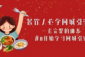 【第8421期】餐饮人必学-同城引流课:一套完整的体系,从0开始学习同城引流