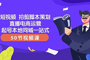 【第8427期】短视频 拍剪脚本策划直播电商运营起号本地同城一站式(50节视频课)