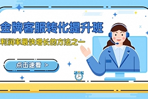 【第8429期】金牌客服-转化提升班,利润率最快增长的方法之一(9节课)
