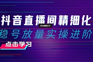 【第8447期】2024抖音直播间精细化运营:稳号放量实操进阶