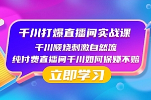 【第8451期】千川-打爆直播间实战课:千川顺烧刺激自然流 纯付费直播间千川如何保赚不赔