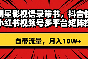 【第8457期】明星影视语录带书 抖音快手小红书视频号多平台矩阵操作,自带流量 月入10W+